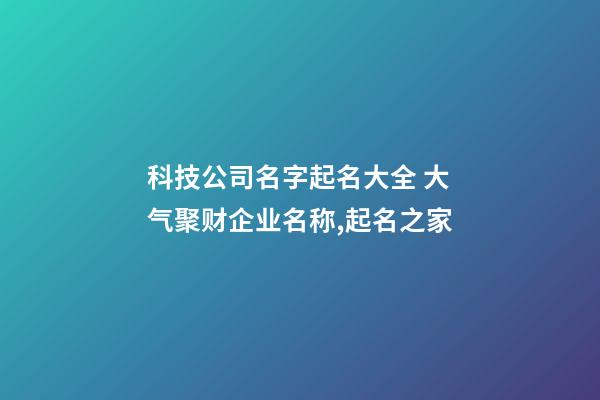 科技公司名字起名大全 大气聚财企业名称,起名之家-第1张-公司起名-玄机派